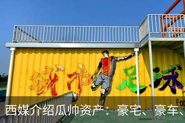 西媒介绍瓜帅资产：豪宅、豪车、名表一个不缺